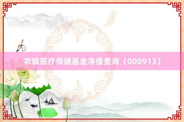 农银医疗保健基金净值查询（000913）